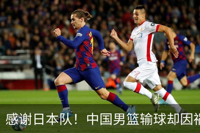 感谢日本队！中国男篮输球却因祸得福，赛后收获3个好消息
