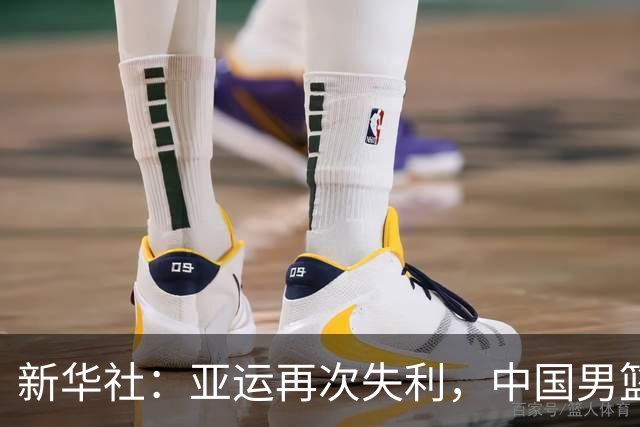 新华社：亚运再次失利，中国男篮差距何在