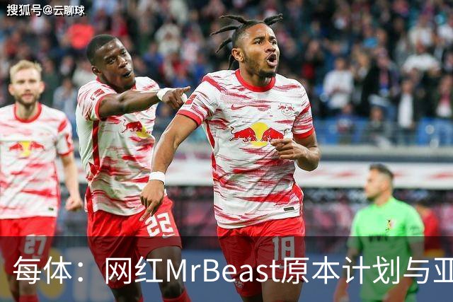 每体：网红MrBeast原本计划与亚马尔拍摄视频，但最终未能成行
